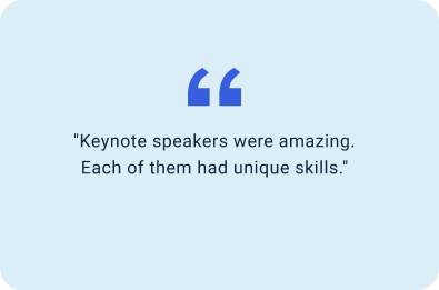 "Keynote speakers were amazing. Each of them had unique skills."