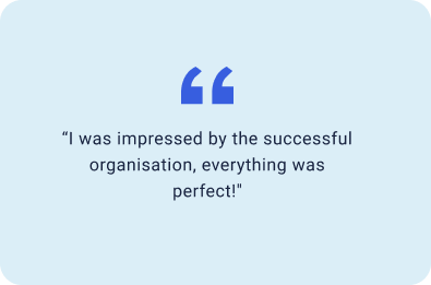 “I was impressed by the successful organisation, everything was perfect!"